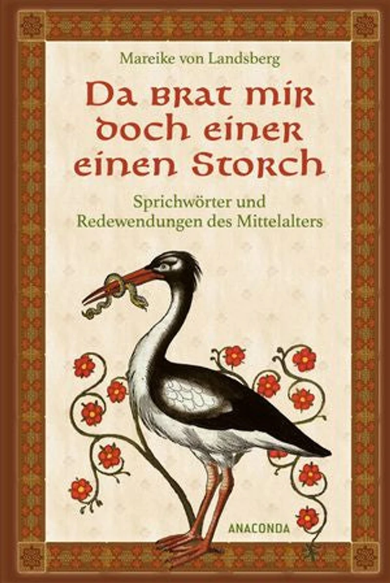 Da brat mir doch einer einen Storch: Sprichwörter und Redewendungen des Mittelalters - Die kuriosen Herkunftsgeschichten zu unseren liebsten Redensarten. Hieb- und stichfest erklärt. Reich illustriert