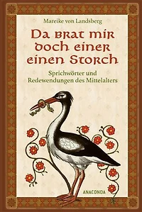 Da brat mir doch einer einen Storch: Sprichwörter und Redewendungen des Mittelalters - Die kuriosen Herkunftsgeschichten zu unseren liebsten Redensarten. Hieb- und stichfest erklärt. Reich illustriert