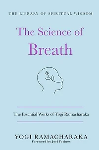 The Science of Breath: The Essential Works of Yogi Ramacharaka: (The Library of Spiritual Wisdom)