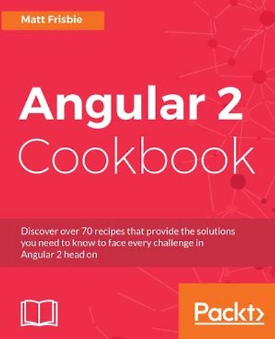 Angular 2 Cookbook: Discover over 70 recipes that provide the solutions you need to know face every challenge head on