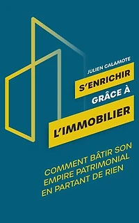 S'enrichir grâce à l'immobilier: Comment bâtir son empire patrimonial en partant de rien