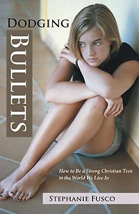 Dodging Bullets: How to Be a Strong Christian Teen the World We Live