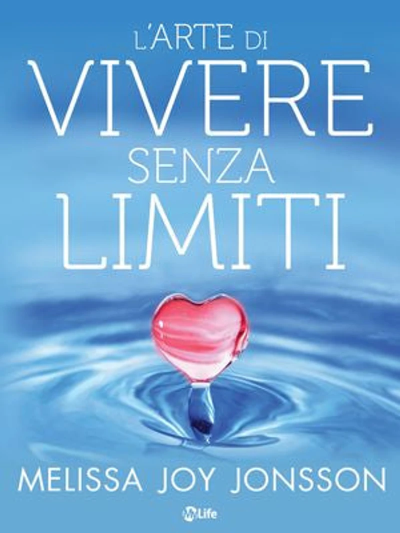 L’Arte di Vivere senza Limiti: La gioia, le possibilità e il potere di vivere una vita centrata sul cuore