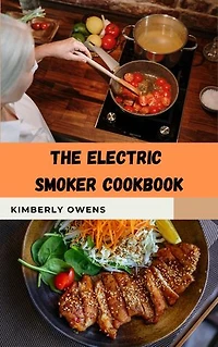 ELECTRIC SMOKER COOKBOOK: Simple & Juicy Smoker Recipes You'll Want To Lick Your Fingers For Effortless Smoking