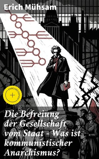 Die Befreiung der Gesellschaft vom Staat - Was ist kommunistischer Anarchismus?: Bereicherte Ausgabe. Mühsams letzte Veröffentlichung vor seiner Ermordung