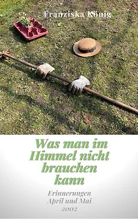 Was man im Himmel nicht brauchen kann: Erinnerungen April und Mai 2002