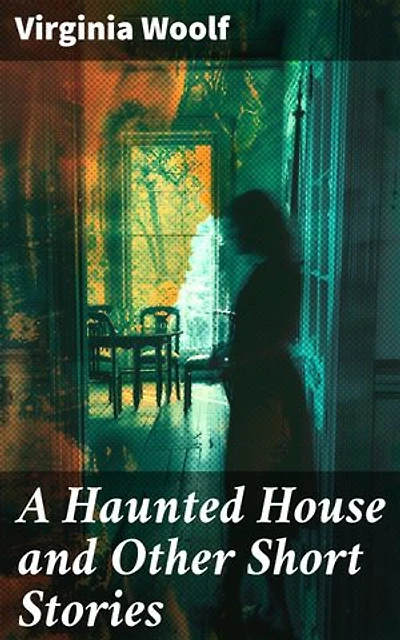 A Haunted House and Other Short Stories: Enriched edition. The Original Unabridged Posthumous Edition of 18 Short Stories