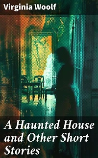 A Haunted House and Other Short Stories: Enriched edition. The Original Unabridged Posthumous Edition of 18 Short Stories
