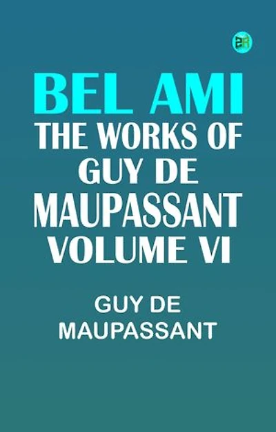 BEL AMI THE WORKS OF GUY DE MAUPASSANT VOLUME VI