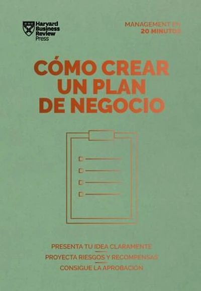 Cómo crear un plan de negocio. Serie Management en 20 minutos: Presenta tu idea claramente, proyecta riesgos y recompensas, consigue la aprobación