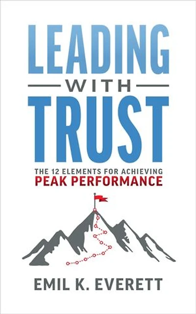 Leading with Trust: The 12 Elements for Achieving Peak Performance