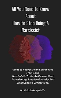 All You Need to Know About How to Stop Being A Narcissist: A Guide To Recognize and Break Free From Toxic Narcissistic Traits, Rediscover Your True Identity, Practice Empathy And Build Genuine Connections