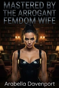 Mastered by the Arrogant Femdom Wife: A Sissy Maid Contemporary Romance
