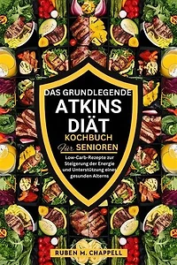 Das grundlegende Atkins-Diät-Kochbuch für Senioren: Low-Carb-Rezepte zur Steigerung der Energie und Unterstützung eines gesunden Alterns
