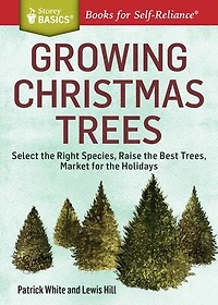 Growing Christmas Trees: Select the Right Species, Raise Best Trees, Market for Holidays. A Storey BASICS® Title
