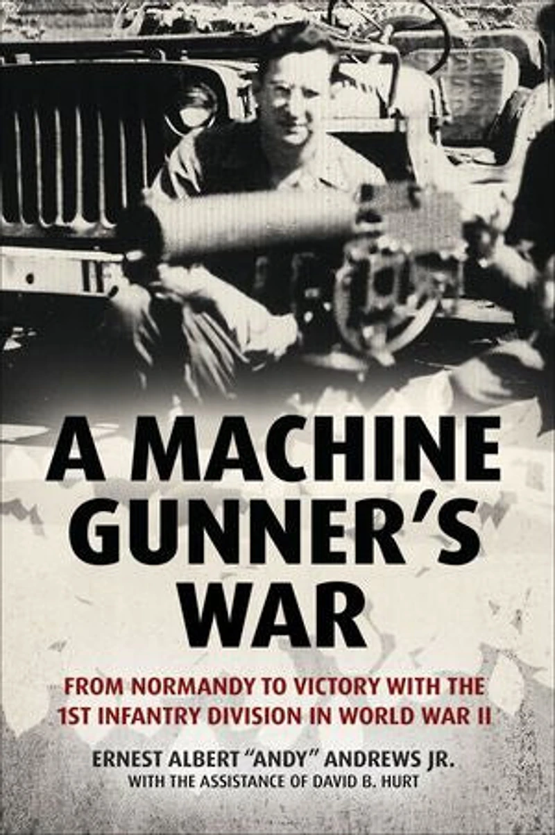 A Machine Gunner's War: From Normandy to Victory with the 1st Infantry Division World War II