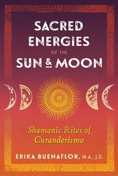 Sacred Energies of the Sun and Moon: Shamanic Rites Curanderismo