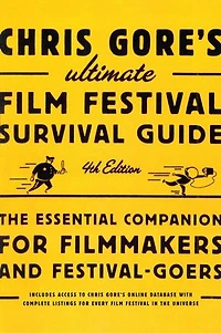 Chris Gore's Ultimate Film Festival Survival Guide, 4th edition: The Essential Companion for Filmmakers and Festival-Goers