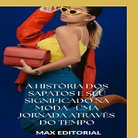 A História dos Sapatos e Seu Significado na Moda: Uma Jornada Através do Tempo