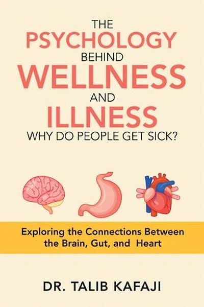 The Psychology Behind Wellness and Illness Why Do People Get Sick?: Exploring the Connections Between the Brain, Gut, and Heart