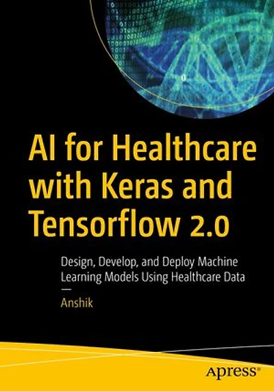 AI for Healthcare with Keras and Tensorflow 2.0: Design, Develop, Deploy Machine Learning Models Using Da: Data