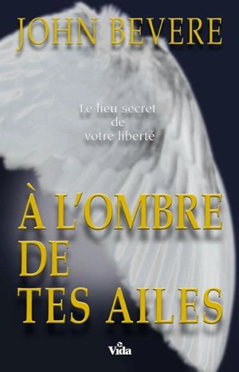 A l’ombre de tes ailes: Le lieu secret de votre liberté