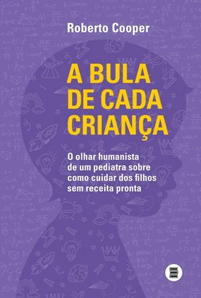 A bula de cada criança: O olhar humanista de um pediatra sobre como cuidar dos filhos sem receita pronta