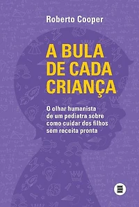 A bula de cada criança: O olhar humanista de um pediatra sobre como cuidar dos filhos sem receita pronta