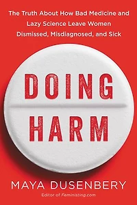 Doing Harm: The Truth About How Bad Medicine And Lazy Science Leave Women Dismissed, Misdiagnosed, Sick