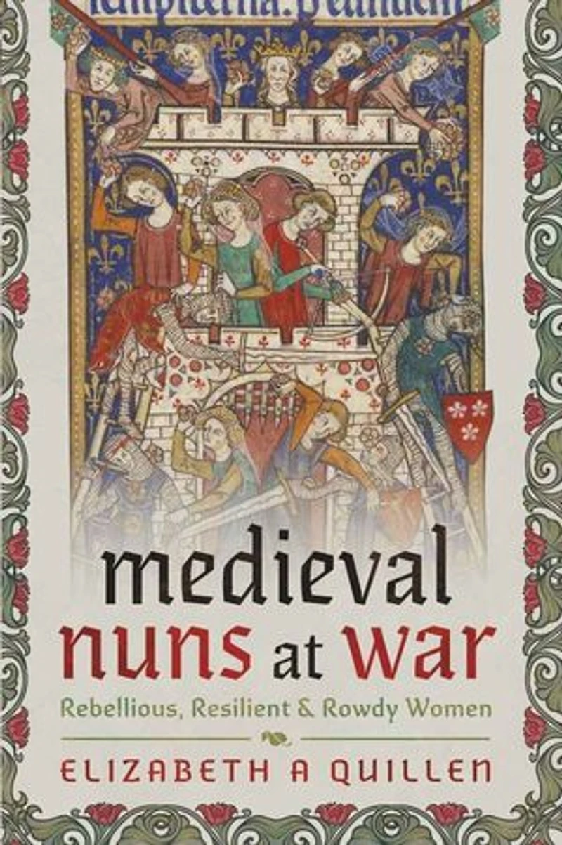 Medieval Nuns at War: Rebellious, Resilient and Rowdy Women
