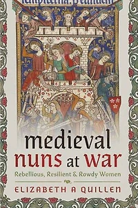 Medieval Nuns at War: Rebellious, Resilient and Rowdy Women
