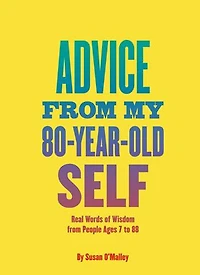 Advice from My 80-Year-Old Self: Real Words of Wisdom People Ages 7 to 88
