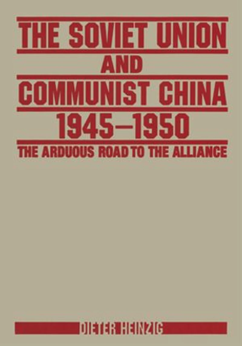 the Soviet Union and Communist China 1945-1950: Arduous Road to Alliance: Alliance