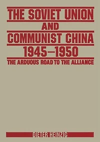 the Soviet Union and Communist China 1945-1950: Arduous Road to Alliance: Alliance