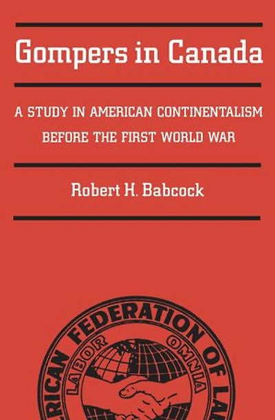 Gompers in Canada: A Study in American Continentalism Before the First World War