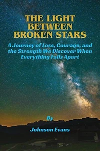 The Light Between Broken Stars: A Journey of Loss, Courage, and the Strength We Discover When Everything Falls Apart