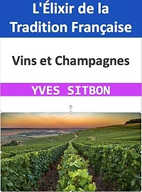 Vins et Champagnes : L'Élixir de la Tradition Française: Un Voyage à Travers les Vignobles et la Culture du Vin en France