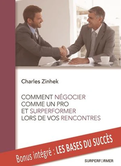 COMMENT NEGOCIER COMME UN PRO ET SURPERFORMER LORS DE VOS RENCONTRES: Achetez et vendez plus efficacement qu'un diplômé d'Ecole de Commerce