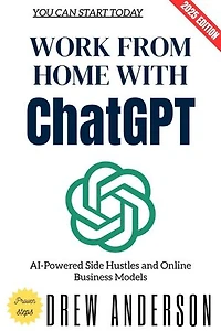 Work from Home with ChatGPT:: AI-Powered Side Hustles and Online Business Models You Can Start Today