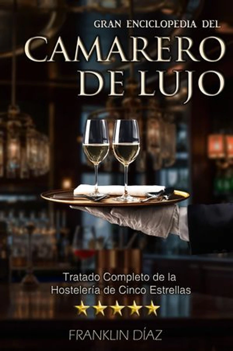 Gran Enciclopedia del Camarero de Lujo: Tratado Completo de la Hostelería de Cinco Estrellas