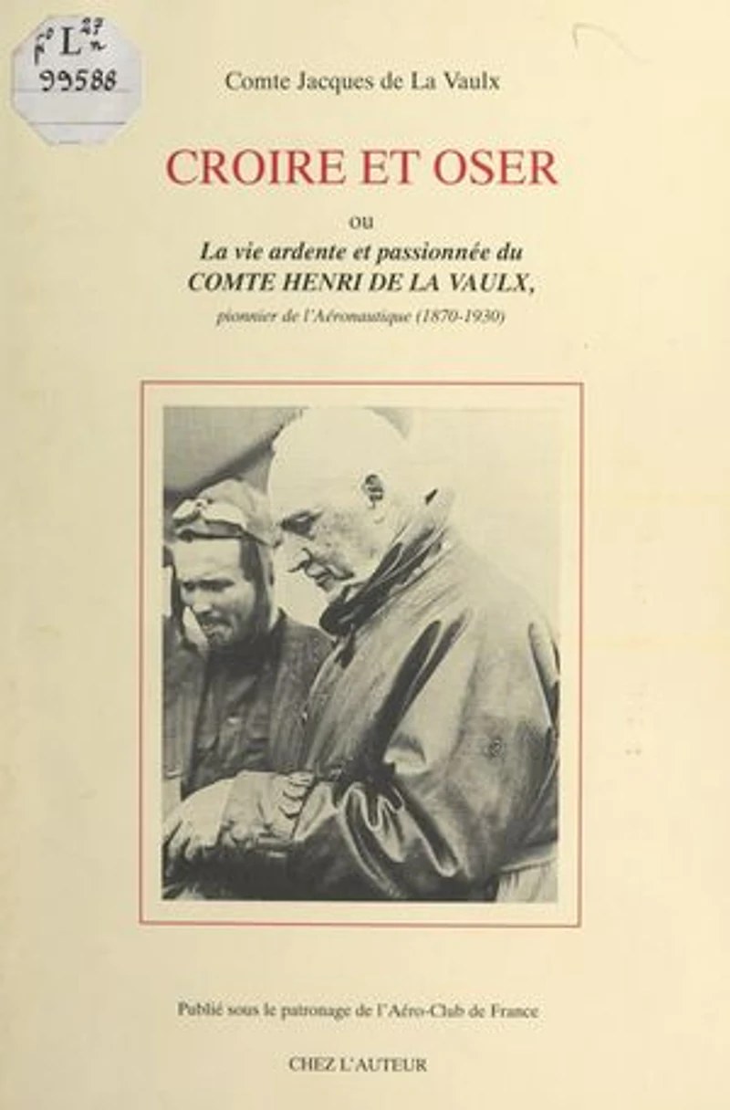 Croire et oser: Ou La vie ardente et passionnée du comte Henri de La Vaulx, pionnier de l'aéronautique (1870-1930)