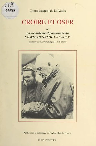 Croire et oser: Ou La vie ardente et passionnée du comte Henri de La Vaulx, pionnier de l'aéronautique (1870-1930)