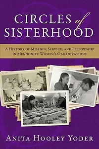 Circles of Sisterhood: A History of Mission, Service, and Fellowship in Mennonite Women's Organizations
