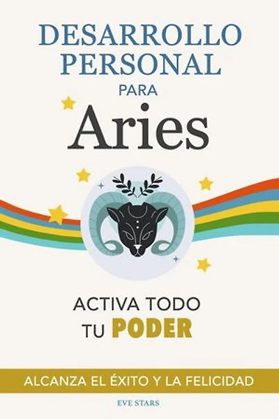 Desarrollo Personal para Aries: Activa todo tu Poder. Alcanza el éxito y la felicidad