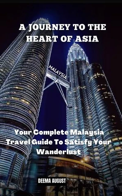 A Journey To The Heart Of Asia: Your Complete Malaysia Travel Guide To Satisfy Your Wanderlust