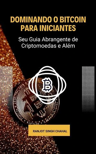 Dominando o Bitcoin para Iniciantes: Seu Guia Abrangente de Criptomoedas e Além