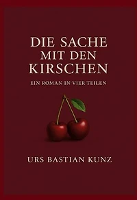 Die Sache mit den Kirschen: Ein Roman in vier Teilen