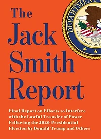 the Jack Smith Report: Final Report on Efforts to Interfere with Lawful Transfer of Power Following 2020 Presidential Election by Donald Trump and Others