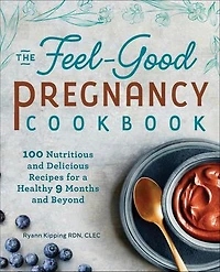 The Feel-Good Pregnancy Cookbook: 100 Nutritious and Delicious Recipes for a Healthy 9 Months Beyond