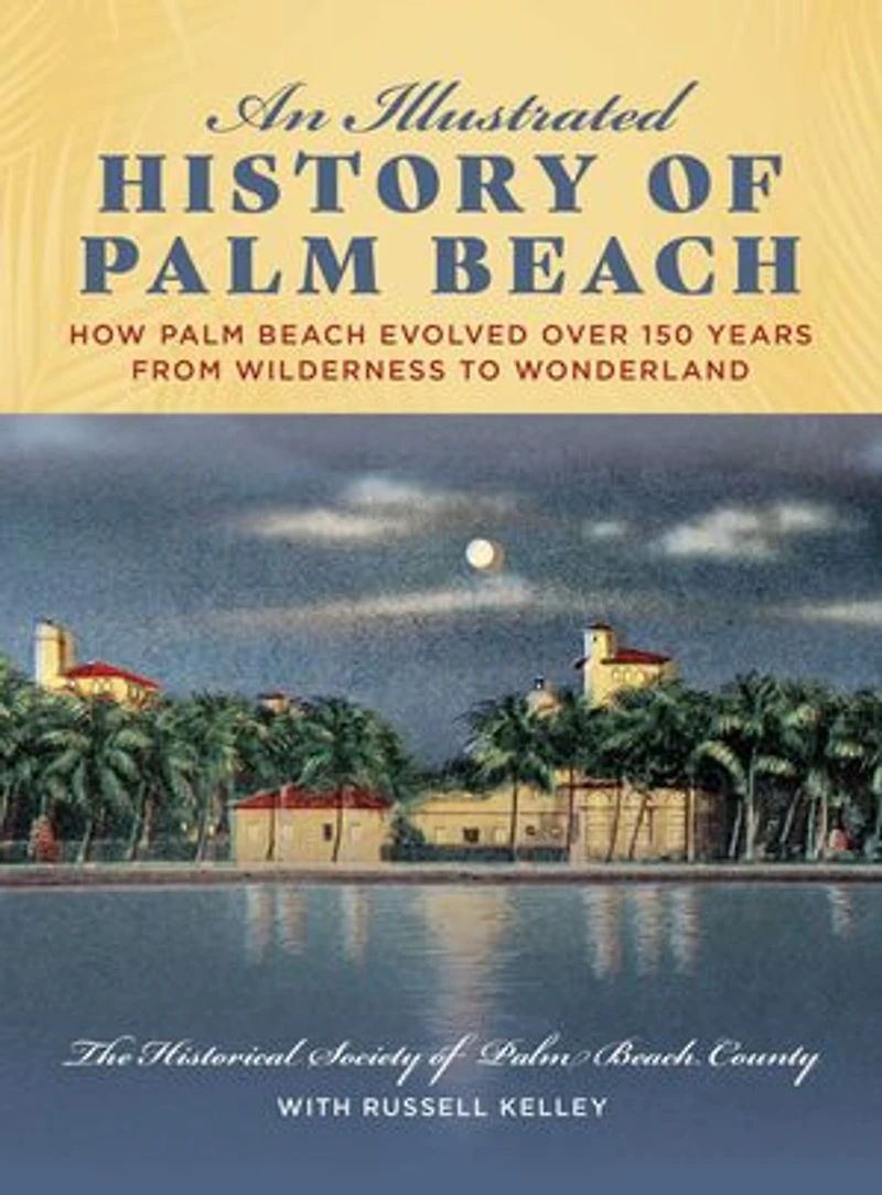 An Illustrated History of Palm Beach: How Palm Beach Evolved over 150 years from Wilderness to Wonderland